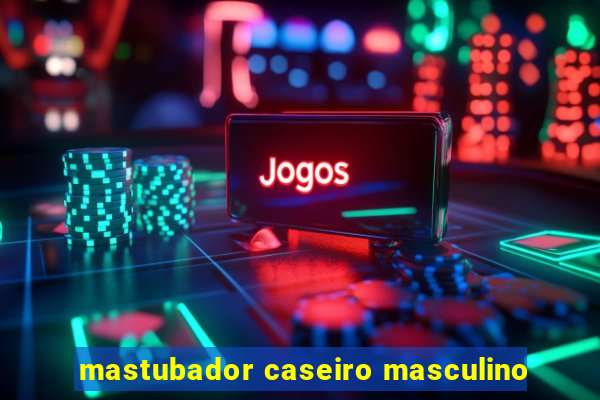 mastubador caseiro masculino